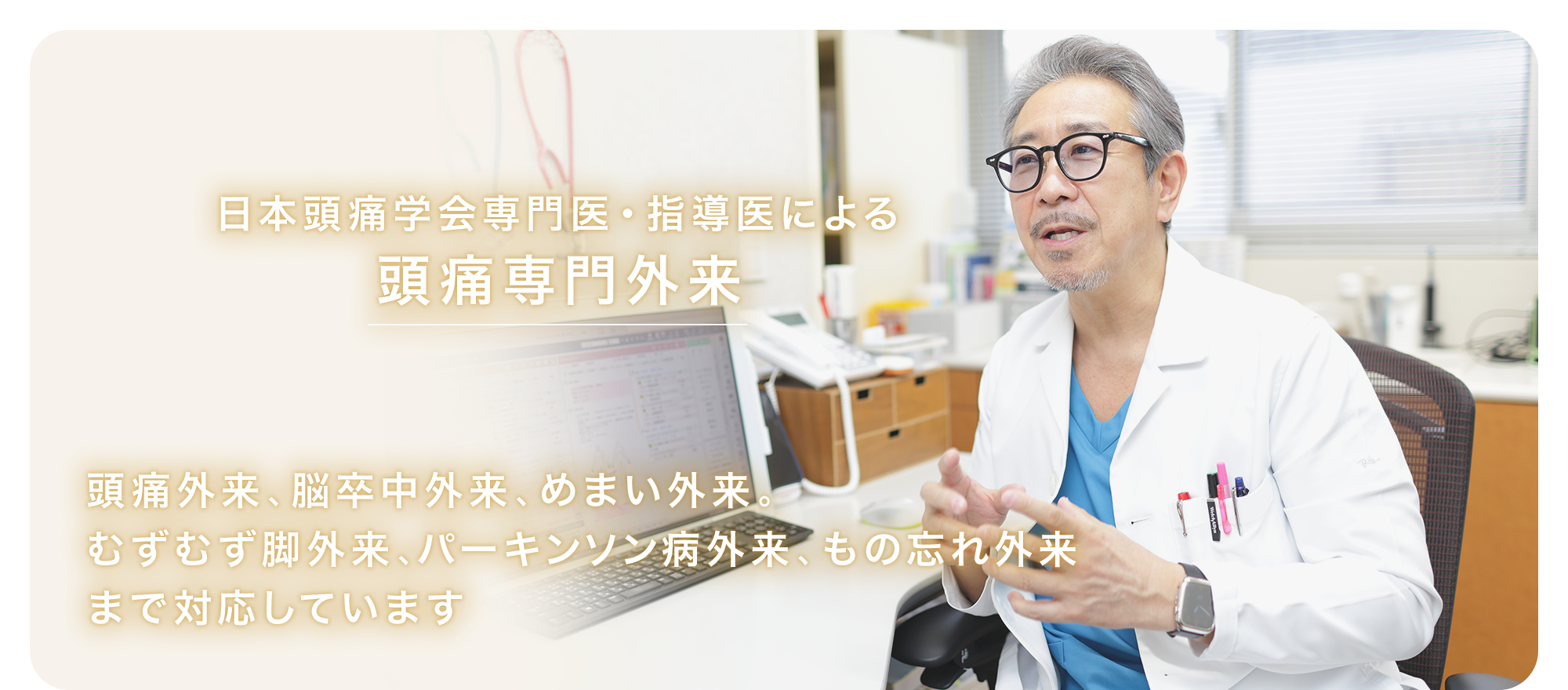 日本頭痛学会専門医・指導医による頭痛専門外来頭痛外来、脳卒中外来、めまい外来。むずむず脚外来、パーキンソン病外来、もの忘れ外来まで対応しています